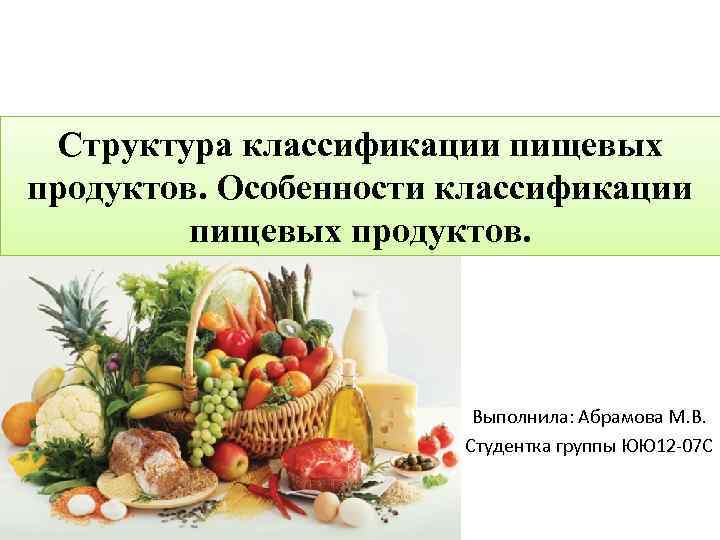 Структура классификации пищевых продуктов. Особенности классификации пищевых продуктов. Выполнила: Абрамова М. В. Студентка группы