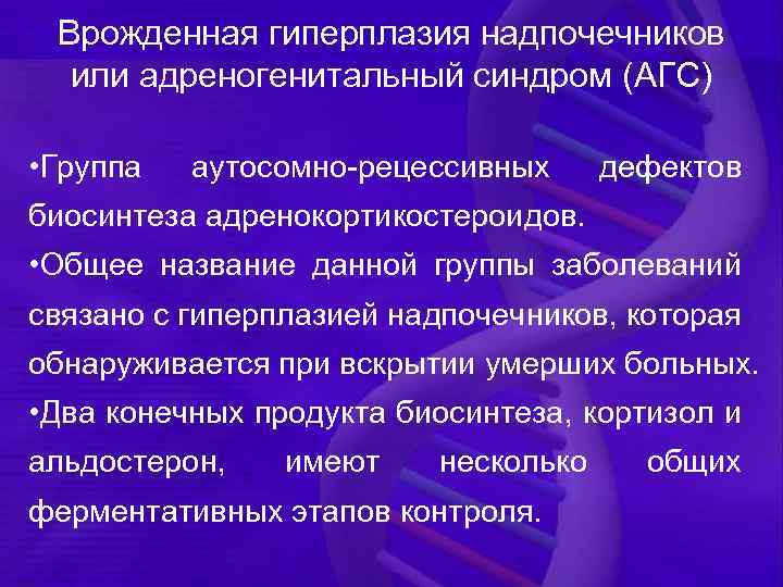 Врожденная гиперплазия надпочечников или адреногенитальный синдром (АГС) • Группа аутосомно-рецессивных дефектов биосинтеза адренокортикостероидов. •