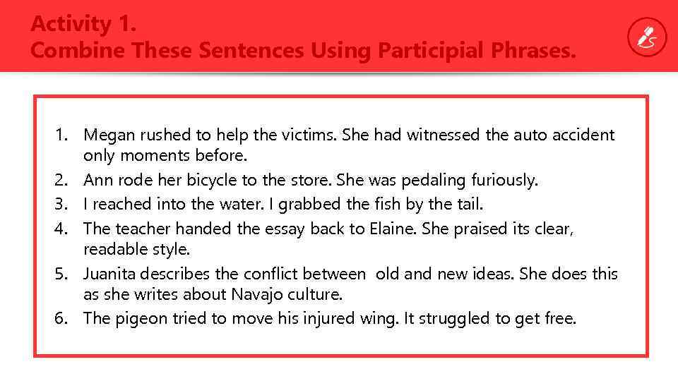 Activity 1. Combine These Sentences Using Participial Phrases. 1. Megan rushed to help the