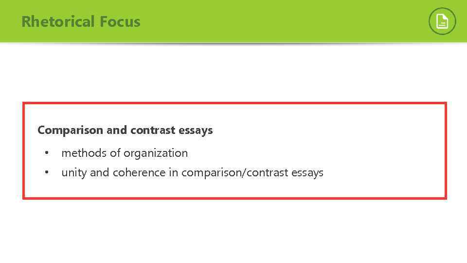 Rhetorical Focus Comparison and contrast essays • methods of organization • unity and coherence
