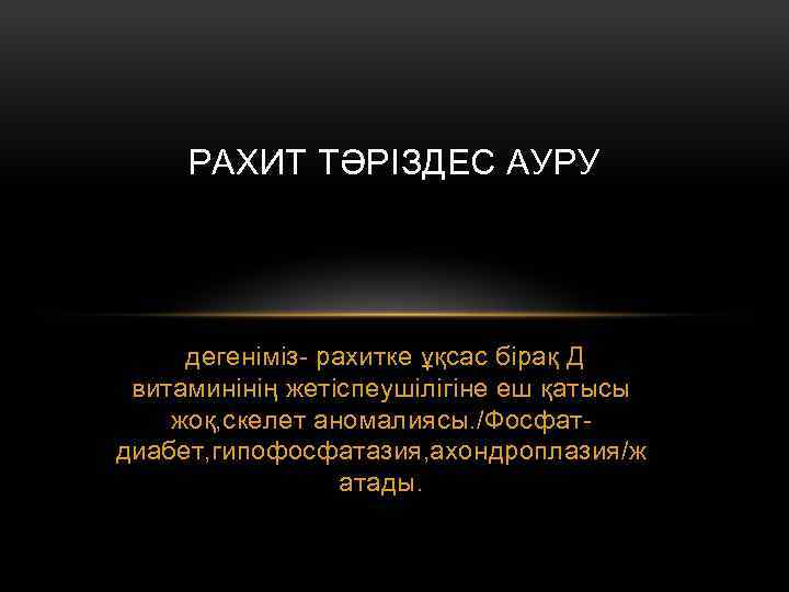РАХИТ ТӘРІЗДЕС АУРУ дегеніміз- рахитке ұқсас бірақ Д витаминінің жетіспеушілігіне еш қатысы жоқ, скелет