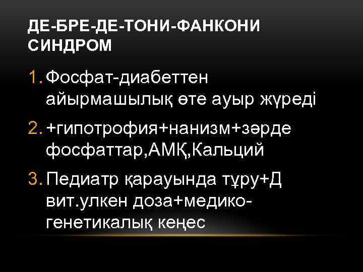 ДЕ-БРЕ-ДЕ-ТОНИ-ФАНКОНИ СИНДРОМ 1. Фосфат-диабеттен айырмашылық өте ауыр жүреді 2. +гипотрофия+нанизм+зәрде фосфаттар, АМҚ, Кальций 3.