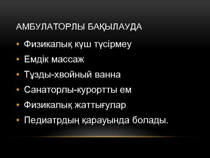 АМБУЛАТОРЛЫ БАҚЫЛАУДА • Физикалық күш түсірмеу • Емдік массаж • Тұзды-хвойный ванна • Санаторлы-курортты
