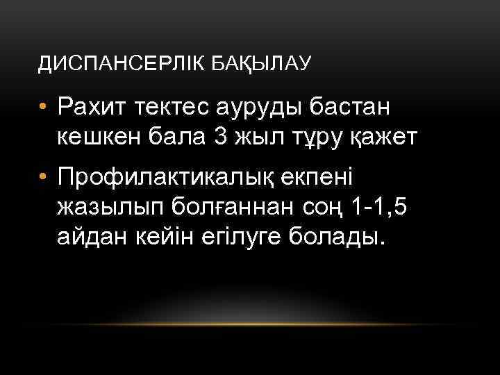 ДИСПАНСЕРЛІК БАҚЫЛАУ • Рахит тектес ауруды бастан кешкен бала 3 жыл тұру қажет •