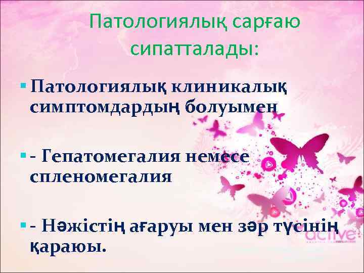 Патологиялық сарғаю сипатталады: Патологиялық клиникалық симптомдардың болуымен - Гепатомегалия немесе спленомегалия - Нәжістің ағаруы