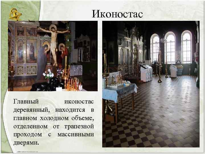 Иконостас Главный иконостас деревянный, находится в главном холодном объеме, отделенном от трапезной проходом с