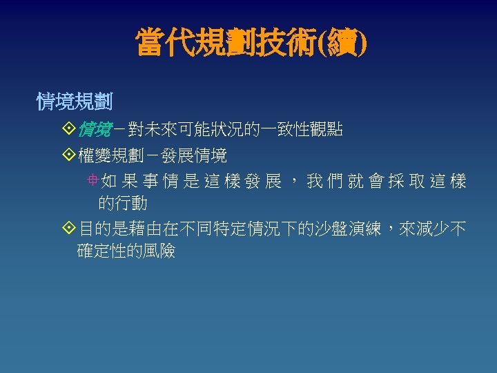 當代規劃技術(續) 情境規劃 °情境－對未來可能狀況的一致性觀點 °權變規劃－發展情境 °如 果 事 情 是 這 樣 發 展 ，