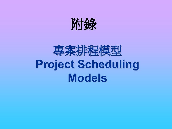 附錄 專案排程模型 Project Scheduling Models 