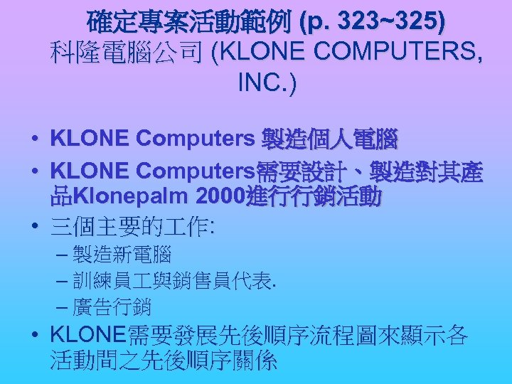 確定專案活動範例 (p. 323~325) 科隆電腦公司 (KLONE COMPUTERS, INC. ) • KLONE Computers 製造個人電腦 • KLONE