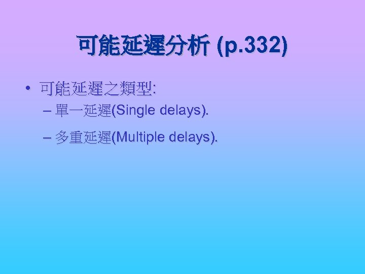 可能延遲分析 (p. 332) • 可能延遲之類型: – 單一延遲(Single delays). – 多重延遲(Multiple delays). 