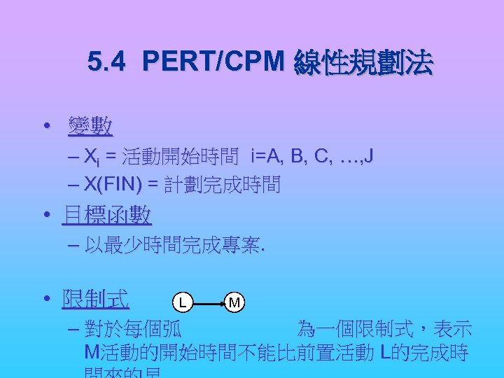 5. 4 PERT/CPM 線性規劃法 • 變數 – Xi = 活動開始時間 i=A, B, C, …,