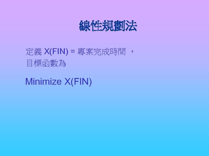 線性規劃法 定義 X(FIN) = 專案完成時間 ， 目標函數為 Minimize X(FIN) 