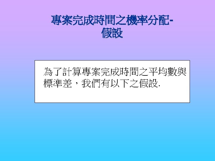 專案完成時間之機率分配假設 為了計算專案完成時間之平均數與 標準差，我們有以下之假設. 