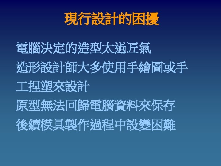 現行設計的困擾 電腦決定的造型太過匠氣 造形設計師大多使用手繪圖或手 捏塑來設計 原型無法回歸電腦資料來保存 後續模具製作過程中設變困難 