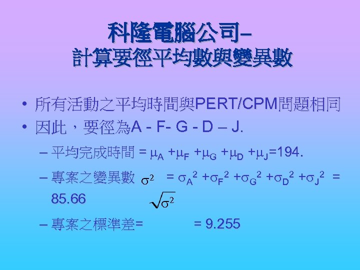 科隆電腦公司– 計算要徑平均數與變異數 • 所有活動之平均時間與PERT/CPM問題相同 • 因此，要徑為A - F- G - D – J. –