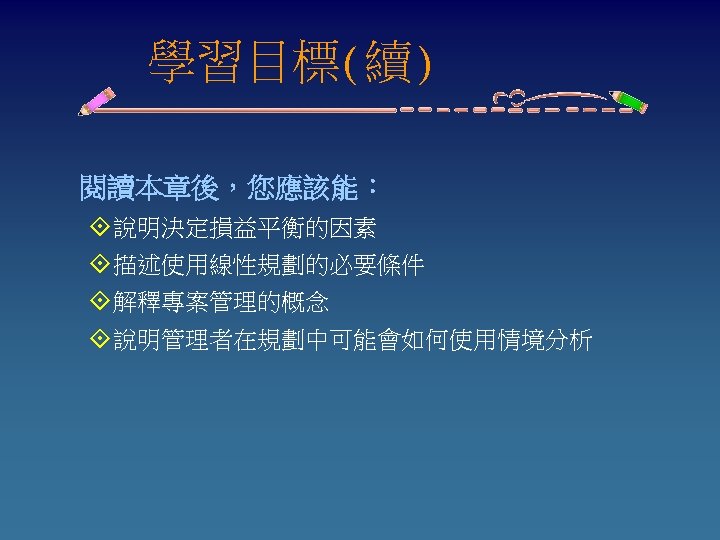 　　學習目標(續) 閱讀本章後，您應該能： °說明決定損益平衡的因素 °描述使用線性規劃的必要條件 °解釋專案管理的概念 °說明管理者在規劃中可能會如何使用情境分析 