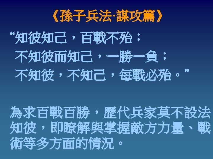 《孫子兵法·謀攻篇》 “知彼知己，百戰不殆； 不知彼而知己，一勝一負； 不知彼，不知己，每戰必殆。” 為求百戰百勝，歷代兵家莫不設法 知彼，即瞭解與掌握敵方力量、戰 術等多方面的情況。 
