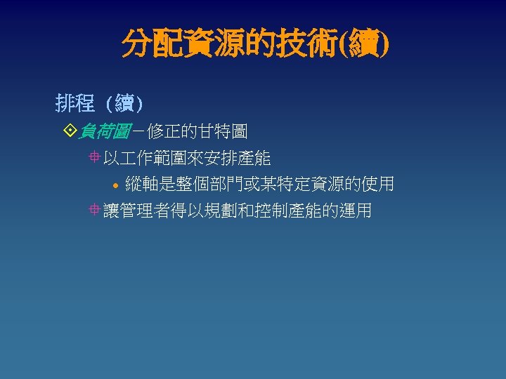 分配資源的技術(續) 排程 (續) °負荷圖－修正的甘特圖 °以 作範圍來安排產能 l 縱軸是整個部門或某特定資源的使用 °讓管理者得以規劃和控制產能的運用 