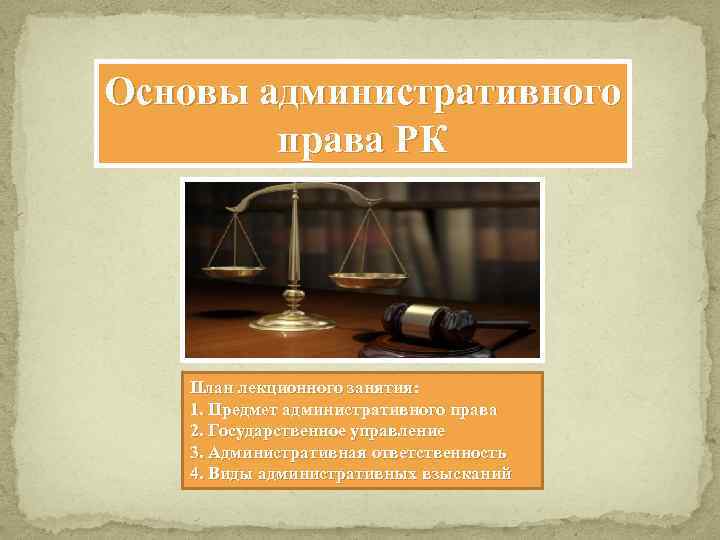 Основы административного права РК План лекционного занятия: 1. Предмет административного права 2. Государственное управление