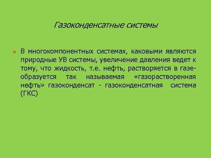 Газоконденсатные системы n В многокомпонентных системах, каковыми являются природные УВ системы, увеличение давления ведет