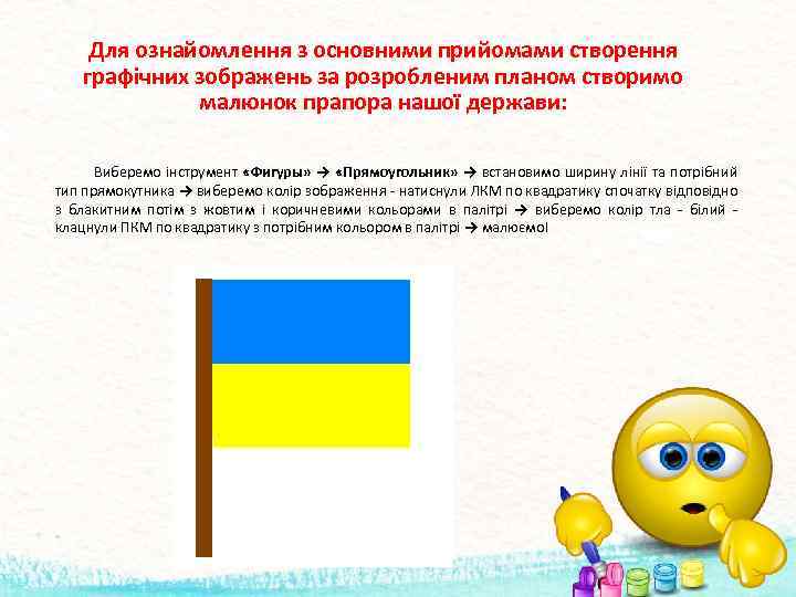 Для ознайомлення з основними прийомами створення графічних зображень за розробленим планом створимо малюнок прапора