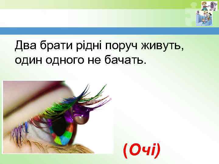 Два брати рідні поруч живуть, один одного не бачать. (Очі) 