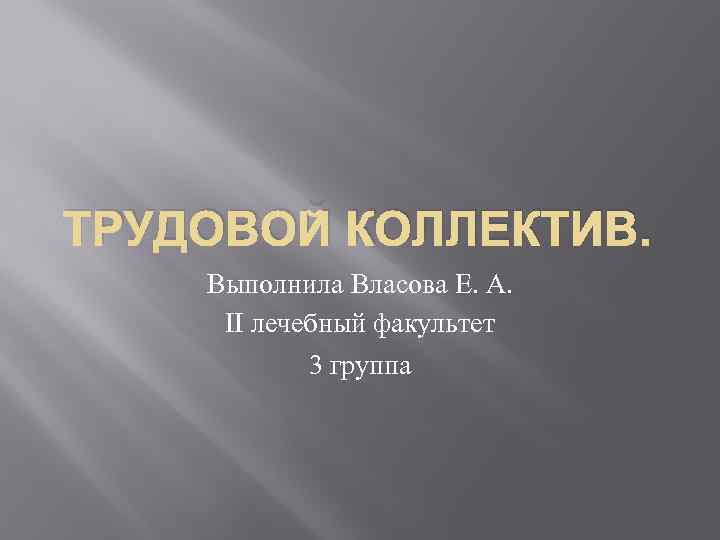 ТРУДОВОЙ КОЛЛЕКТИВ. Выполнила Власова Е. А. II лечебный факультет 3 группа 