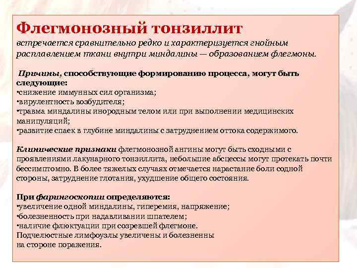 Флегмонозный тонзиллит встречается сравнительно редко и характеризуется гнойным расплавлением ткани внутри миндалины — образованием