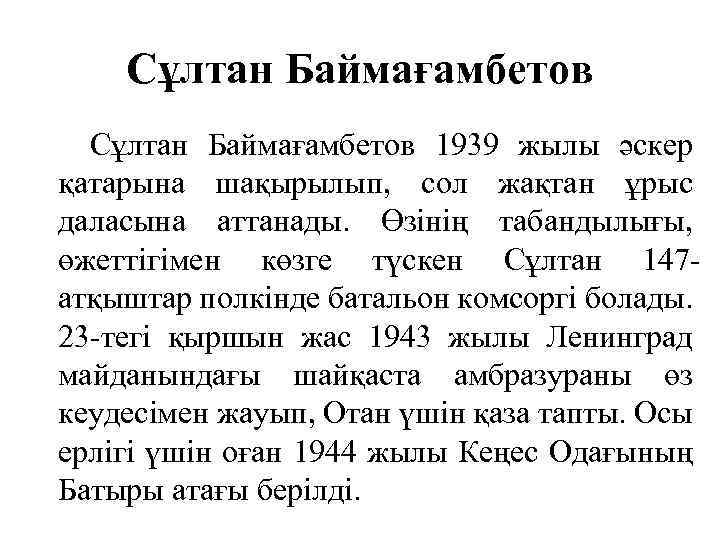 Сұлтан Баймағамбетов 1939 жылы әскер қатарына шақырылып, сол жақтан ұрыс даласына аттанады. Өзінің табандылығы,