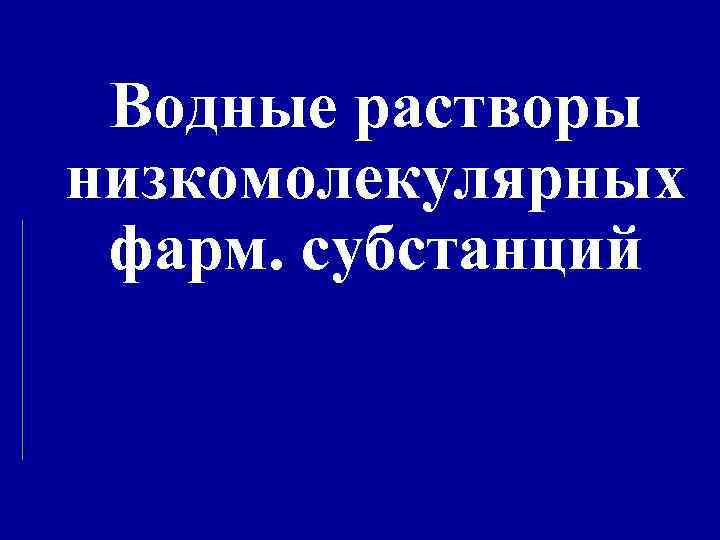 Водные растворы низкомолекулярных фарм. субстанций 