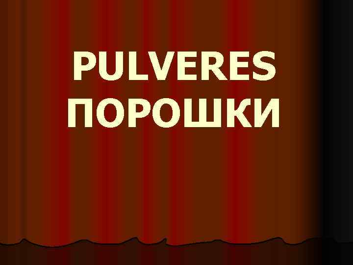PULVERES ПОРОШКИ 