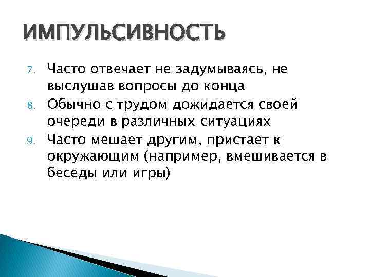 ИМПУЛЬСИВНОСТЬ 7. 8. 9. Часто отвечает не задумываясь, не выслушав вопросы до конца Обычно