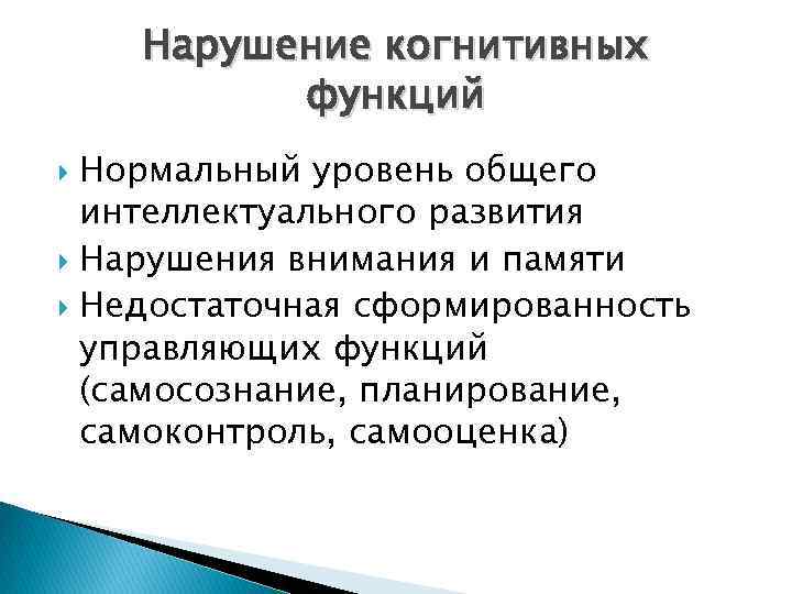 Нарушение когнитивных функций Нормальный уровень общего интеллектуального развития Нарушения внимания и памяти Недостаточная сформированность