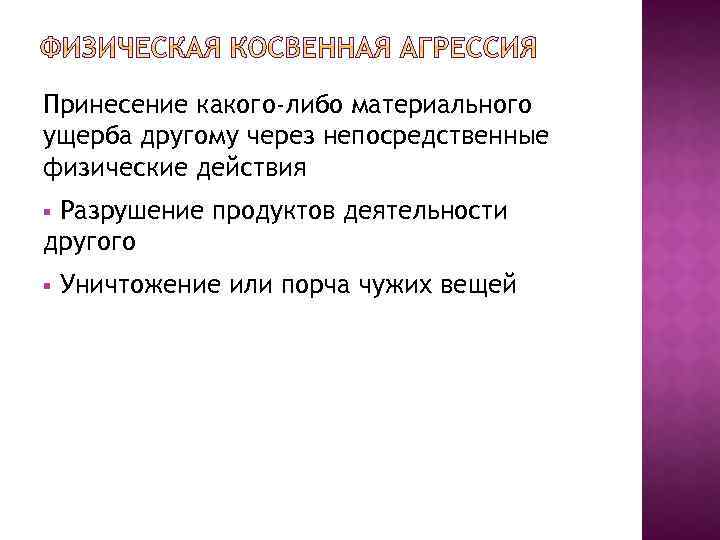 Принесение какого-либо материального ущерба другому через непосредственные физические действия Разрушение продуктов деятельности другого §