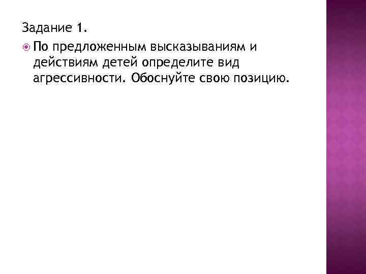 Задание 1. По предложенным высказываниям и действиям детей определите вид агрессивности. Обоснуйте свою позицию.