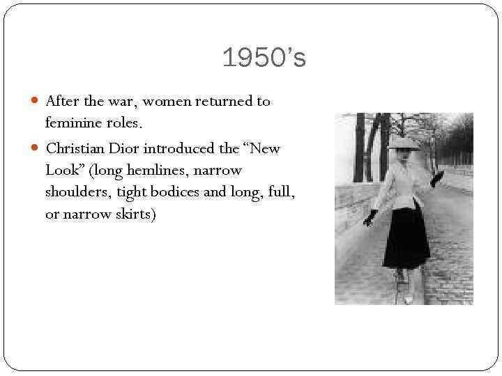 1950’s After the war, women returned to feminine roles. Christian Dior introduced the “New