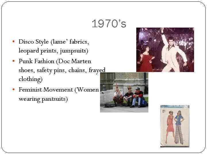 1970’s • Disco Style (lame’ fabrics, leopard prints, jumpsuits) • Punk Fashion (Doc Marten