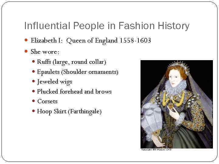 Influential People in Fashion History Elizabeth I: Queen of England 1558 -1603 She wore: