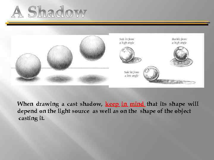 When drawing a cast shadow, keep in mind that its shape will depend on