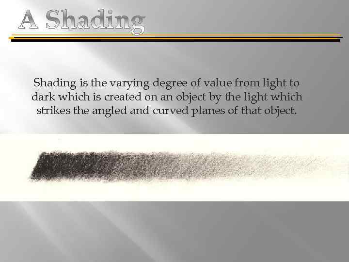 Shading is the varying degree of value from light to dark which is created