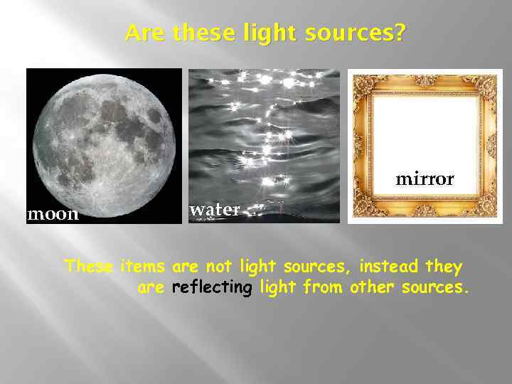 Are these light sources? mirror moon water These items are not light sources, instead