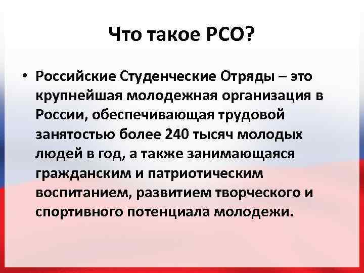 Что такое РСО? • Российские Студенческие Отряды – это крупнейшая молодежная организация в России,