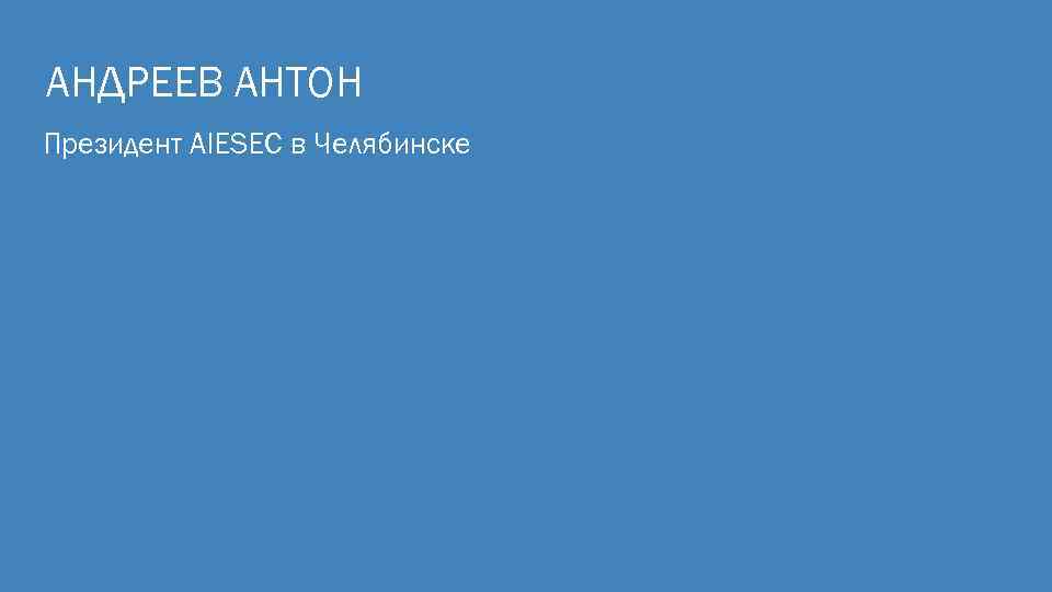 АНДРЕЕВ АНТОН Президент AIESEC в Челябинске 