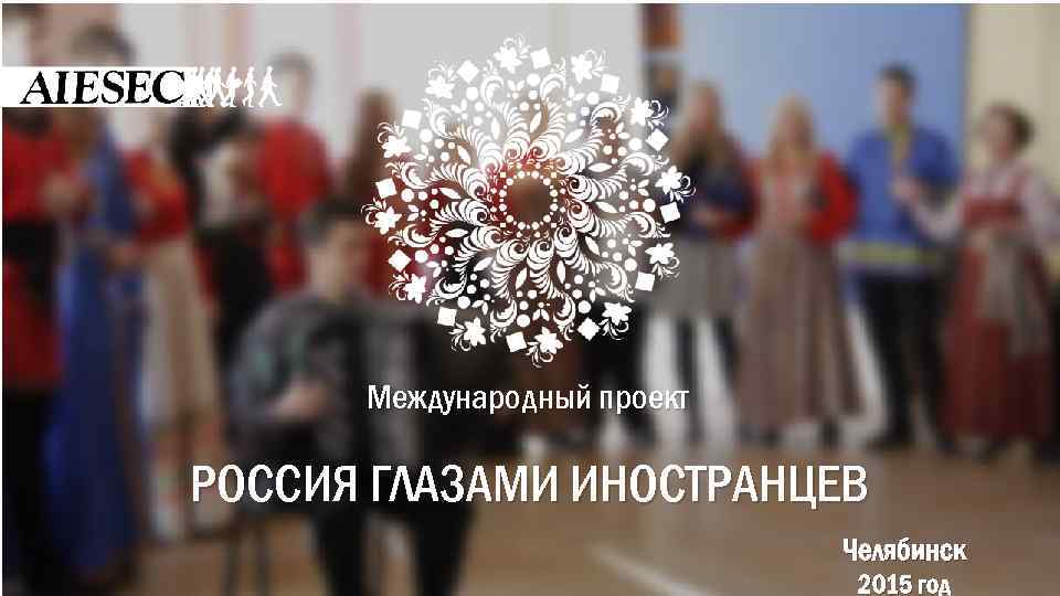 Международный проект РОССИЯ ГЛАЗАМИ ИНОСТРАНЦЕВ Челябинск 2015 год 