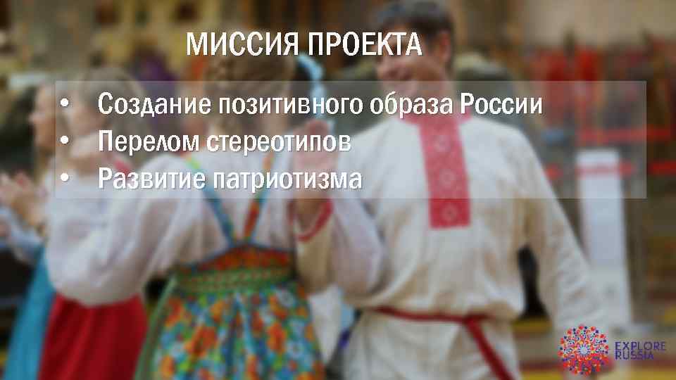 МИССИЯ ПРОЕКТА • • • Создание позитивного образа России Перелом стереотипов Развитие патриотизма 