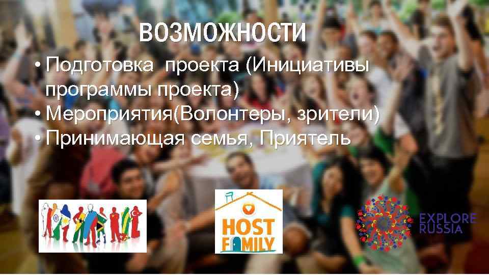 ВОЗМОЖНОСТИ • Подготовка проекта (Инициативы программы проекта) • Мероприятия(Волонтеры, зрители) • Принимающая семья, Приятель