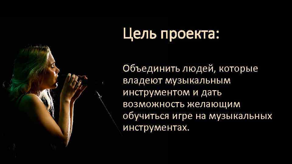 Цель проекта: Объединить людей, которые владеют музыкальным инструментом и дать возможность желающим обучиться игре