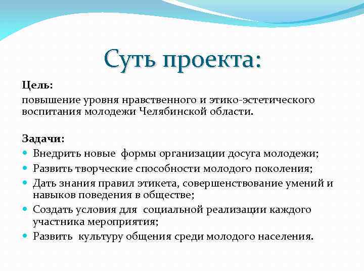 Суть проекта: Цель: повышение уровня нравственного и этико-эстетического воспитания молодежи Челябинской области. Задачи: Внедрить