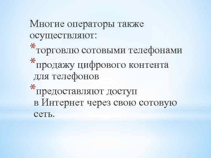 Многие операторы также осуществляют: *торговлю сотовыми телефонами *продажу цифрового контента для телефонов *предоставляют доступ