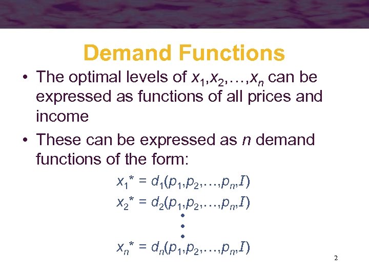 Demand Functions • The optimal levels of x 1, x 2, …, xn can